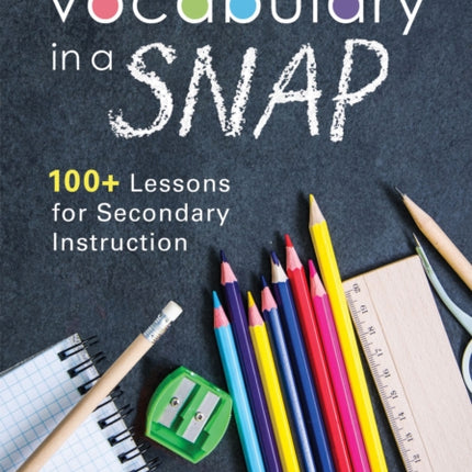 Vocabulary in a Snap: 100+ Lessons for Secondary Instruction (Teaching Vocabulary to Middle and High School Students with Quick and Easy Vocabulary Exercises)