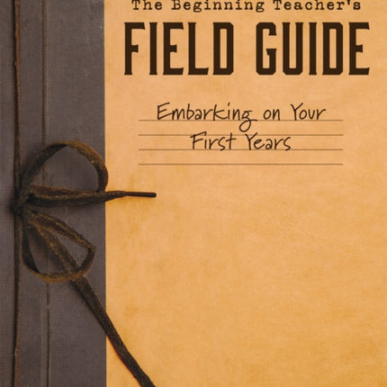 Beginning Teacher's Field Guide: Embarking on Your First Years (Self-Care and Teaching Tips for New Teachers)