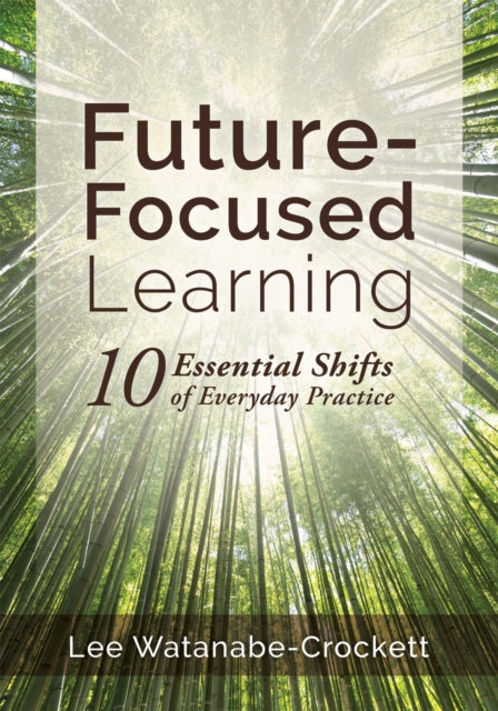 Future-Focused Learning: Ten Essential Shifts of Everyday Practice (Changing Teaching Practices to Support Authentic Learning for the 21st Century)