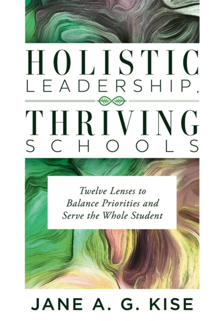 Holistic Leadership, Thriving Schools: Twelve Lenses to Balance Priorities and Serve the Whole Student (Reflective School Leadership for Whole-Child Learning Environments)