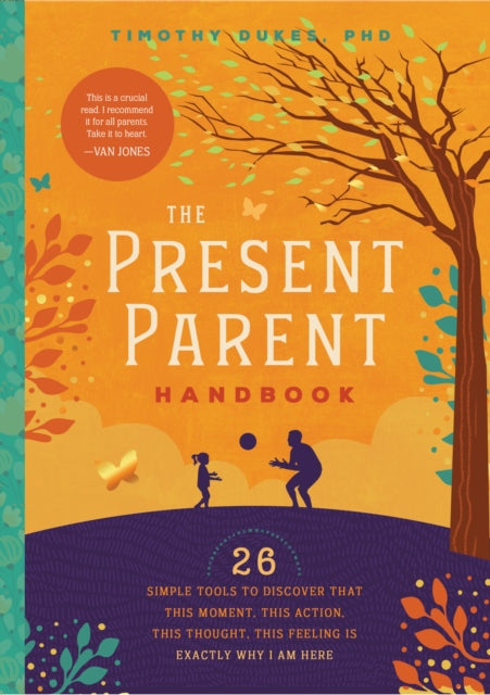 Present Parent Handbook: 26 Simple Tools to Discover that This Moment, This Action, This Thought, This Feeling Is Exactly Why I Am Here