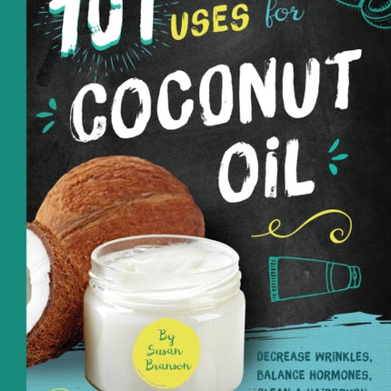 101 Amazing Uses for Coconut Oil: Reduce Wrinkles, Balance Hormones, Clean a Hairbrush and 98 More!