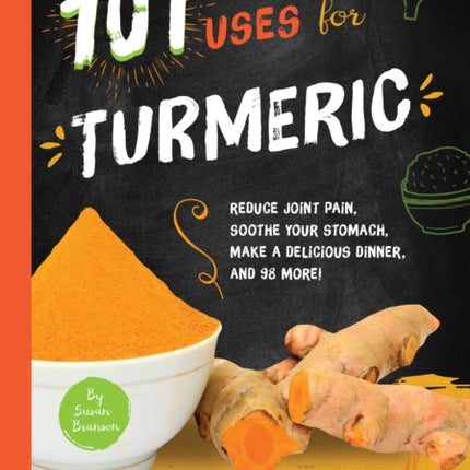 101 Amazing Uses for Turmeric: Reduce joint pain, soothe your stomach, make a delicious dinner, and 98 more!