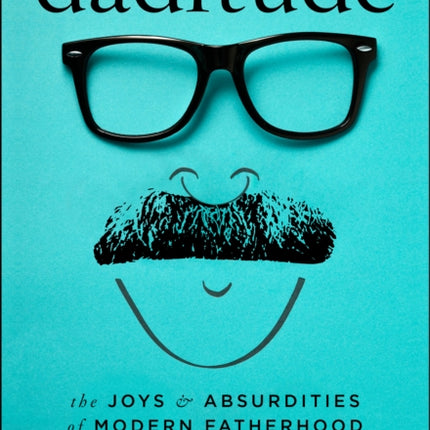 Daditude: The Joys & Absurdities of Modern