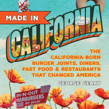 Made In California: The California-Born Diners, Burger Joints, Restaurants & Fast Food that Changed America