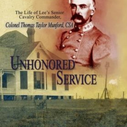 Unhonored Service: The Life of Lee's Senior Cavalry Commander, Colonel Thomas Taylor Munford, CSA