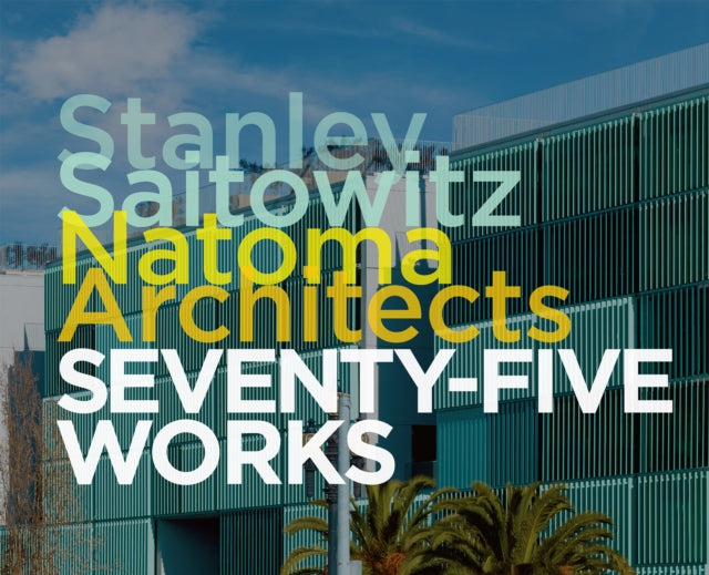 Stanley Saitowitz / Natoma Architects: Seventy-five Works