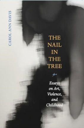 The Nail in the Tree: Essays on Art, Violence,