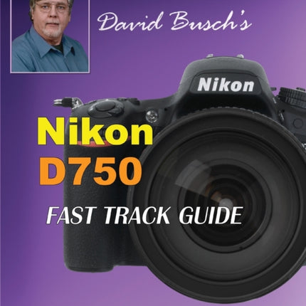 David Busch's Nikon D750 Fast Track Guide