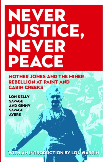 Never Justice, Never Peace: Mother Jones and the Miner Rebellion at Paint and Cabin Creeks