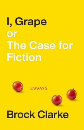 I, Grape; or The Case for Fiction – Essays