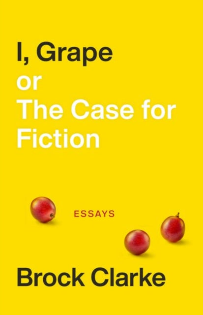 I, Grape; or The Case for Fiction – Essays