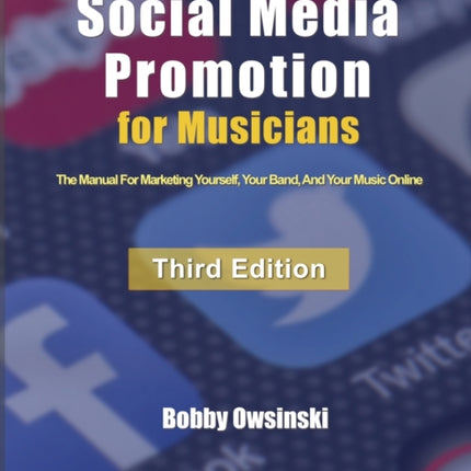 Social Media Promotion For Musicians - Third Edition: The Manual For Marketing Yourself, Your Band, And Your Music Online