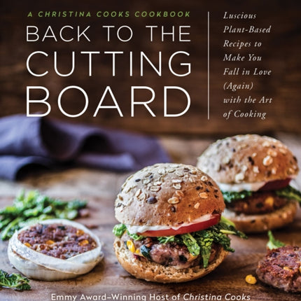 Back to the Cutting Board: Luscious Plant-Based Recipes to Make You Fall in Love (Again) with the Art of Cooking