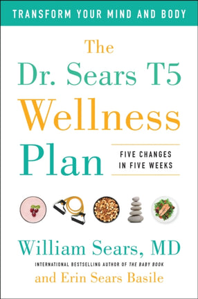 The Dr. Sears T5 Wellness Plan: Transform Your Mind and Body, Five Changes in Five Weeks