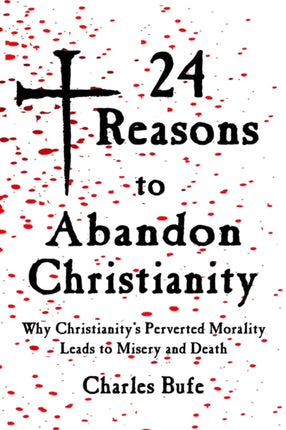 24 Reasons to Abandon Christianity: Why Christianity's Perverted Morality Leads to Misery and Death