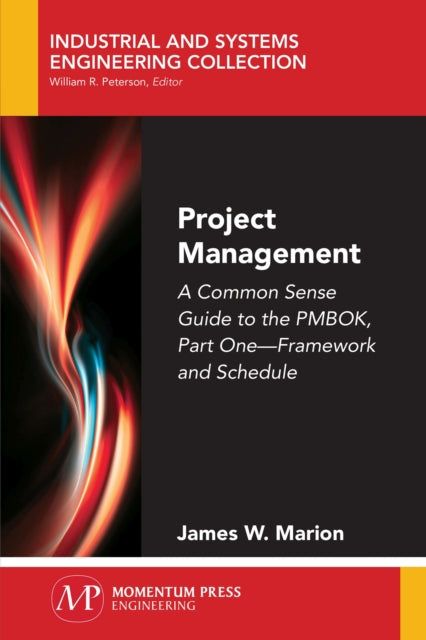 Project Management: A Common Sense Guide to the PMBOK, Part One - Framework and Schedule