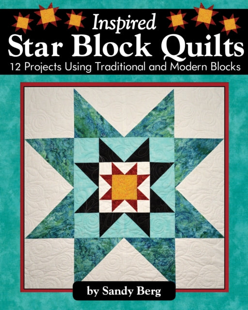 Inspired Star Block Quilts: 12 Projects Using Traditional and Modern Blocks