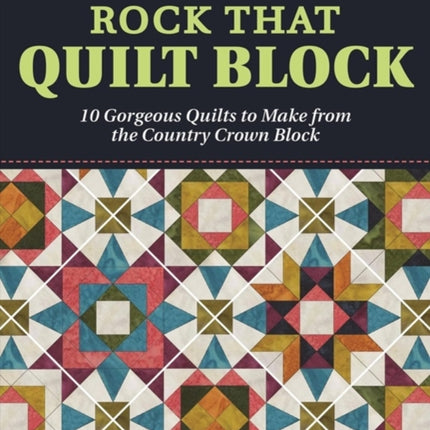 Rock That Quilt Block: 10 Gorgeous Quilts to Make from One Simple Block