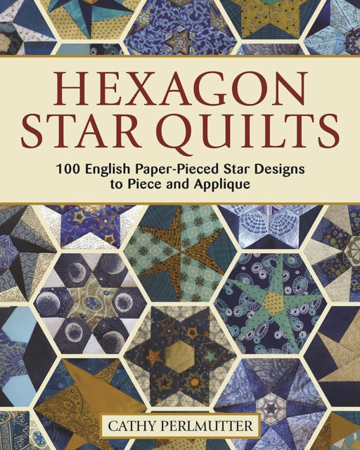 Hexagon Star Quilts: 113 English Paper Pieced Star Patterns to Piece and Applique