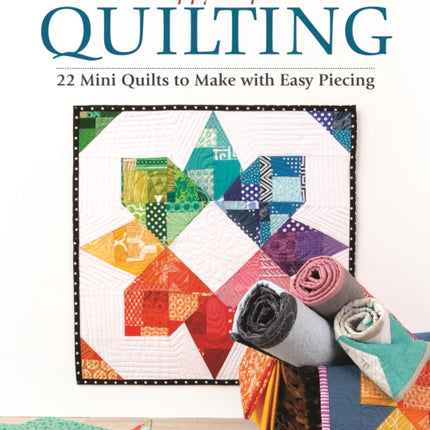 Scrappy Improv Quilting: 22 Mini Quilts to Make with Easy Piecing