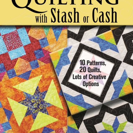 Quilting with Stash or Cash: 10 Patterns, 20 Quilts, Lots of Creative Options