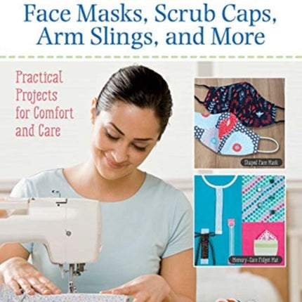 Sewing Face Masks, Scrub Caps, Arm Slings, and More: Practical Projects for Comfort and Care