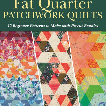 Fat Quarter Patchwork Quilts: 12 Beginner Patterns to make with Precut Bundles