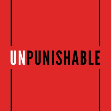 Unpunishable: Ending Our Love Affair with Punishment