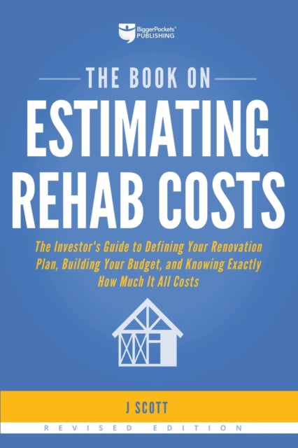 The Book on Estimating Rehab Costs: The Investor's Guide to Defining Your Renovation Plan, Building Your Budget, and Knowing Exactly How Much It All Costs