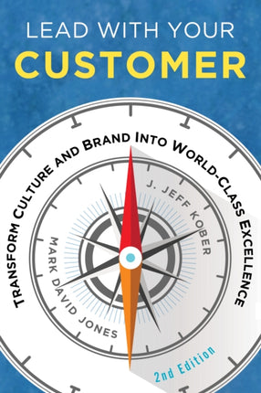 Lead With Your Customer, 2nd Edition: Transform Culture and Brand into World-Class Excellence