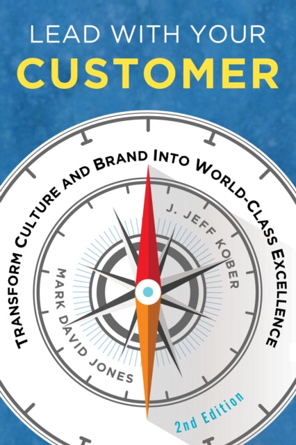 Lead With Your Customer, 2nd Edition: Transform Culture and Brand into World-Class Excellence