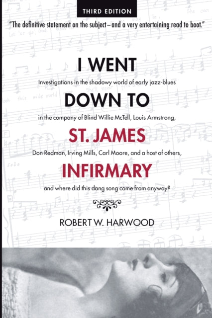 I Went Down To St. James Infirmary: Investigations in the shadowy world of early jazz-blues in the company of Blind Willie McTell, Louis Armstrong, Don Redman, Irving Mills, Carl Moore, and a host of others, and where did this dang song com