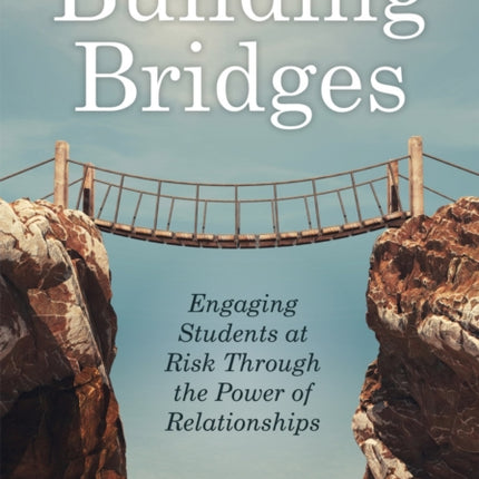 Building Bridges: Engaging Students at Risk Through the Power of Relationships (Building Trust and Positive Student-Teacher Relationships)
