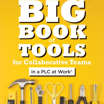 Big Book of Tools for Collaborative Teams in a Plc at Work(r): (An Explicitly Structured Guide for Team Learning and Implementing Collaborative Plc Strategies)