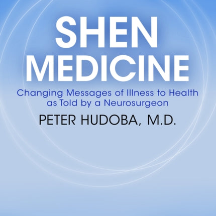 Shen Medicine: Changing Messages of Illness to Health As Told By A Neurosurgeon