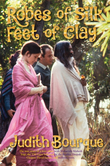 Robes of Silk Feet of Clay: The True Story of a Love Affair with  Maharishi Mahesh Yogi the Beatles TM Guru