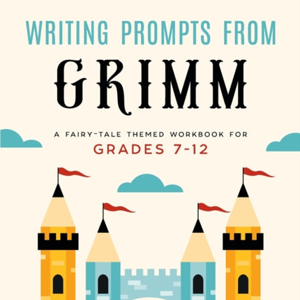 Writing Prompts From Grimm: A Fairy-Tale Themed Workbook for Grades 7 - 12