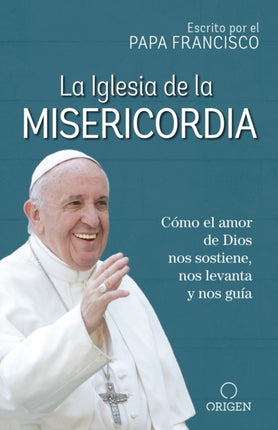 La Iglesia de la Misericordia / The Church of Mercy: Cómo el amor de Dios nos sostiene, nos levanta y nos guía