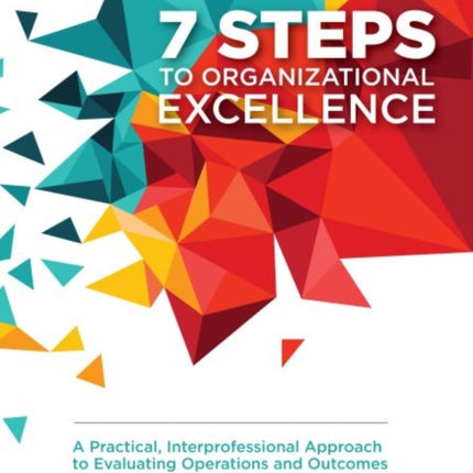 7 Steps to Organizational Excellence: A Practical, Interprofessional Approach to Evaluating Operations and Outcomes