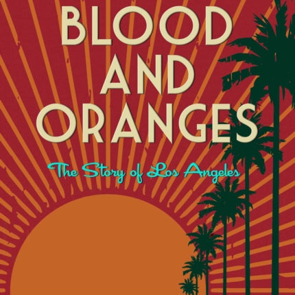 Blood and Oranges: The Story of Los Angeles: A Novel