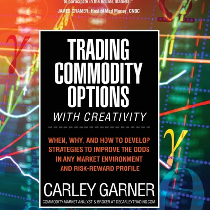 Trading Commodity Options...with Creativity: When, why, and how to develop strategies to improve the odds in any market environment and risk-reward profile