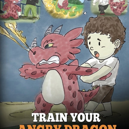 Train Your Angry Dragon: Teach Your Dragon To Be Patient. A Cute Children Story To Teach Kids About Emotions and Anger Management.