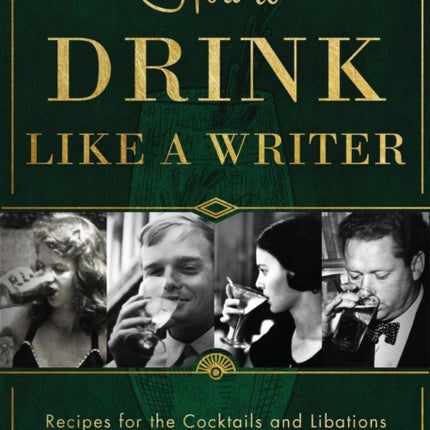 How to Drink Like a Writer: Recipes for the Cocktails and Libations that Inspired 100 Literary Greats