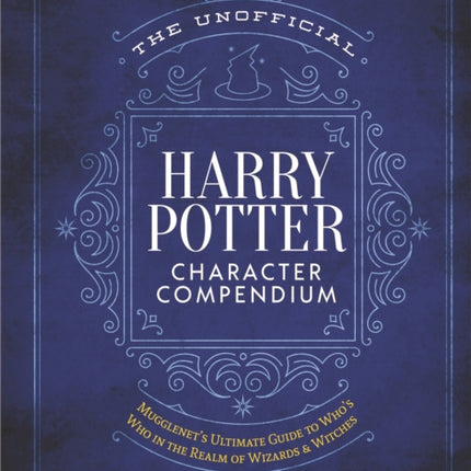 The Unofficial Harry Potter Character Compendium: MuggleNet's Ultimate Guide to Who's Who in the Wizarding World