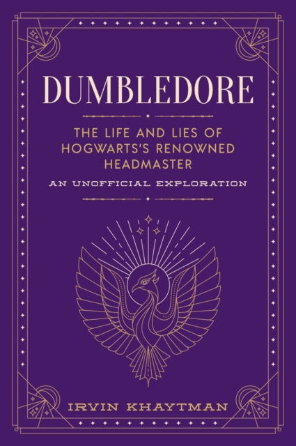 Dumbledore: The Life and Lies of Hogwarts's Renowned Headmaster: An Unofficial Exploration