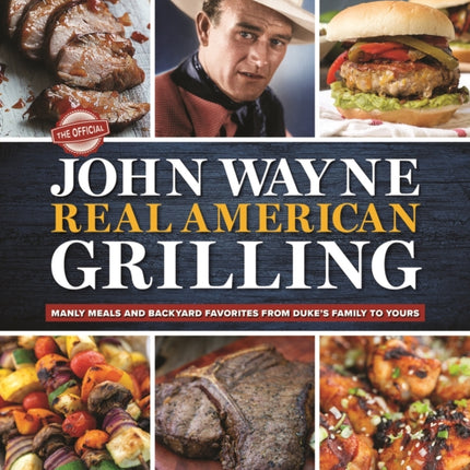 The Official John Wayne Real American Grilling: Manly meals and backyard favorites from Duke's family to yours