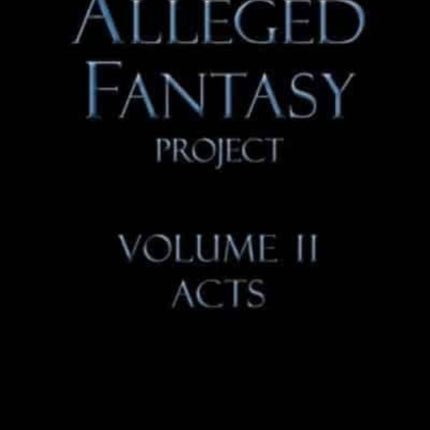 The Alleged Fantasy Project: Volume II Acts