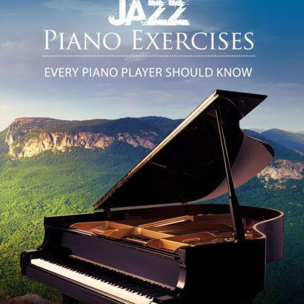 Essential Jazz Piano Exercises Every Piano Player Should Know: Learn jazz basics, including blues scales, ii-V-I chord progressions, modal jazz improv, right hand licks and riffs, and more