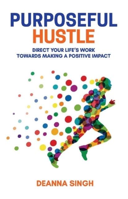 Purposeful Hustle: Direct Your Life's Work Towards Making a Positive Impact